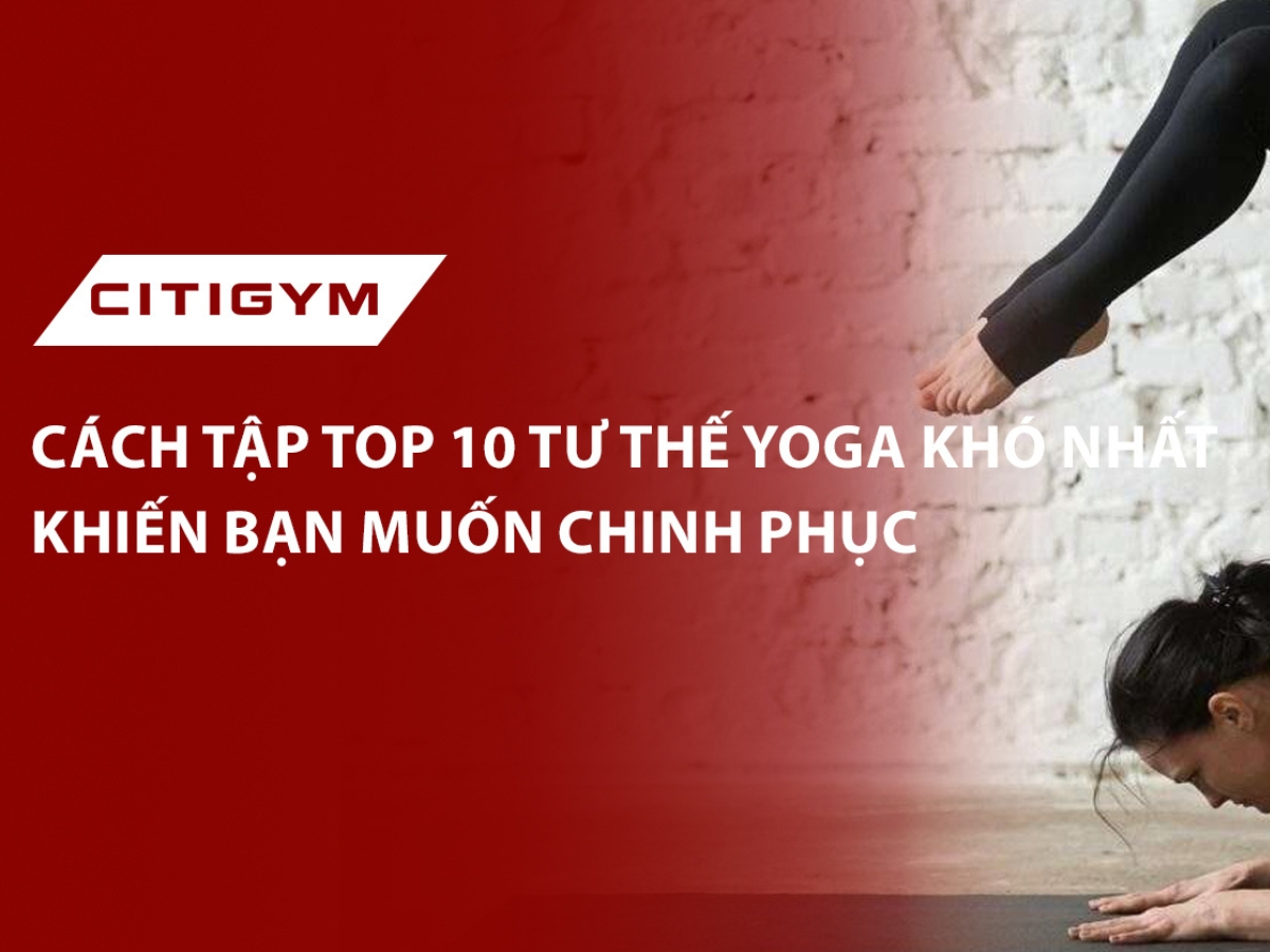 Cách tập top 10 tư thế yoga khó nhất khiến bạn muốn chinh phục