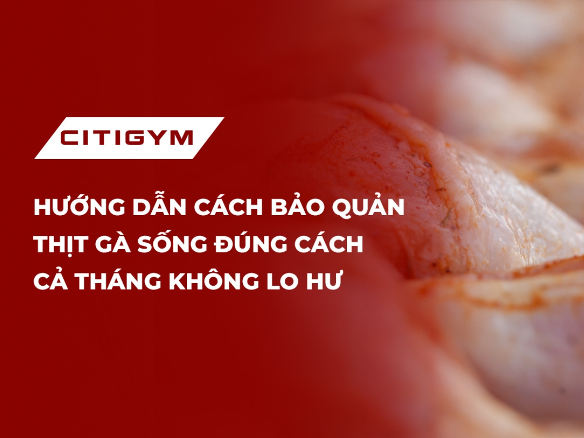 Hướng dẫn cách bảo quản thịt gà sống đúng cách cả tháng không lo hư