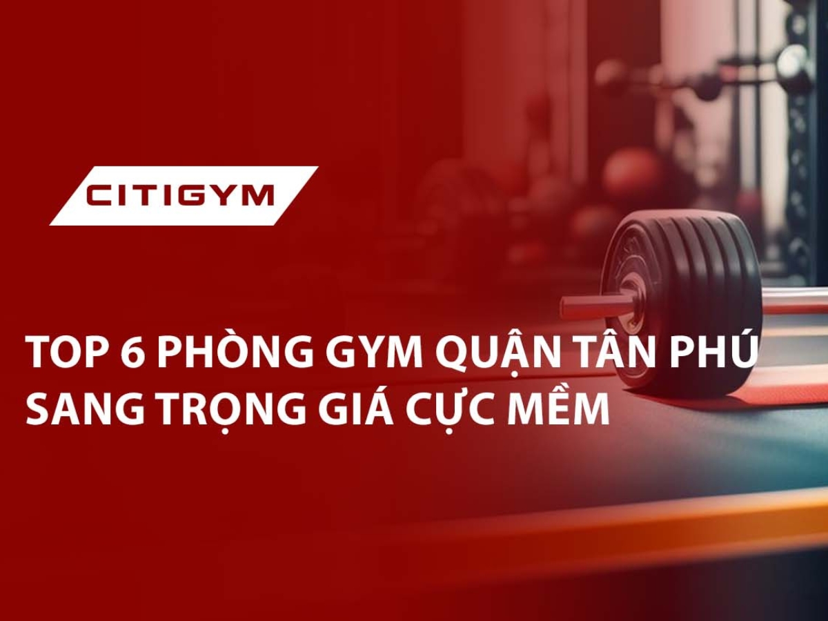 Top 6 phòng gym quận Tân Phú sang trọng giá cực mềm