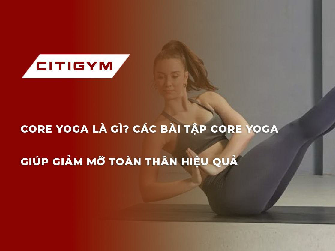 Core yoga là gì? Các bài tập core yoga giúp giảm mỡ toàn thân hiệu quả