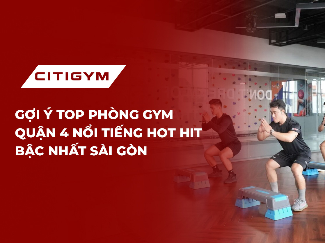 Gợi ý top phòng gym quận 4 nổi tiếng hot hit bậc nhất Sài Gòn