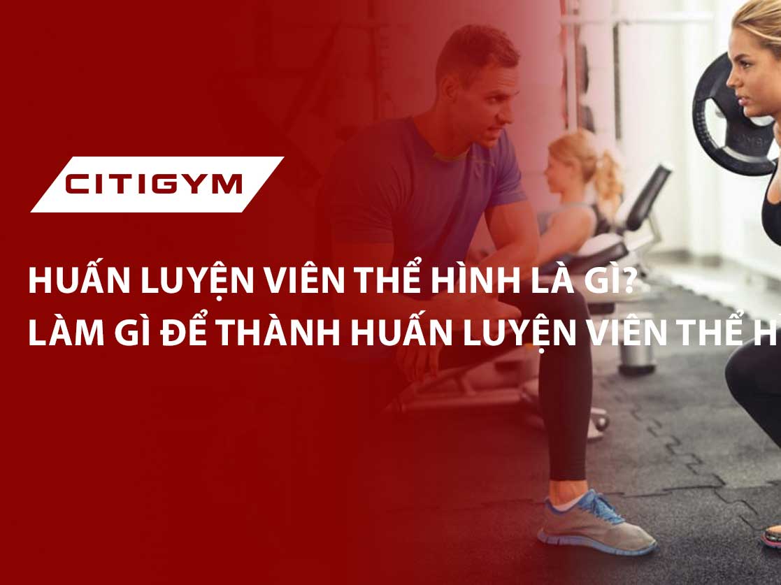 Huấn luyện viên thể hình là gì? Làm gì để thành huấn luyện viên thể hình?