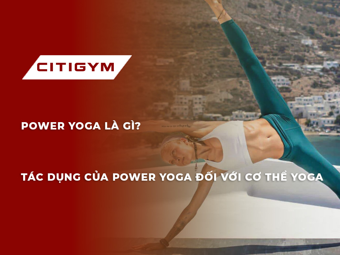 Power yoga là gì? Tác dụng của power yoga đốI vớI cơ thể yoga