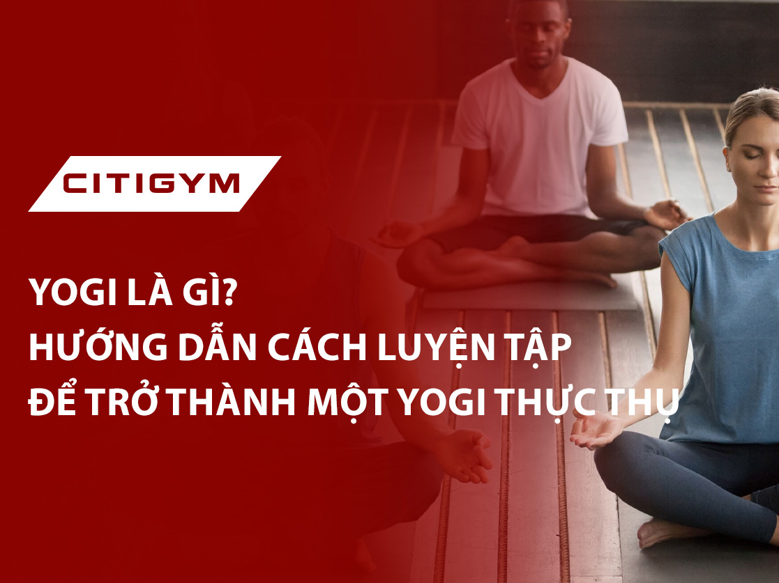 Yogi là gì? Hướng dẫn cách luyện tập để trở thành một yogi thực thụ